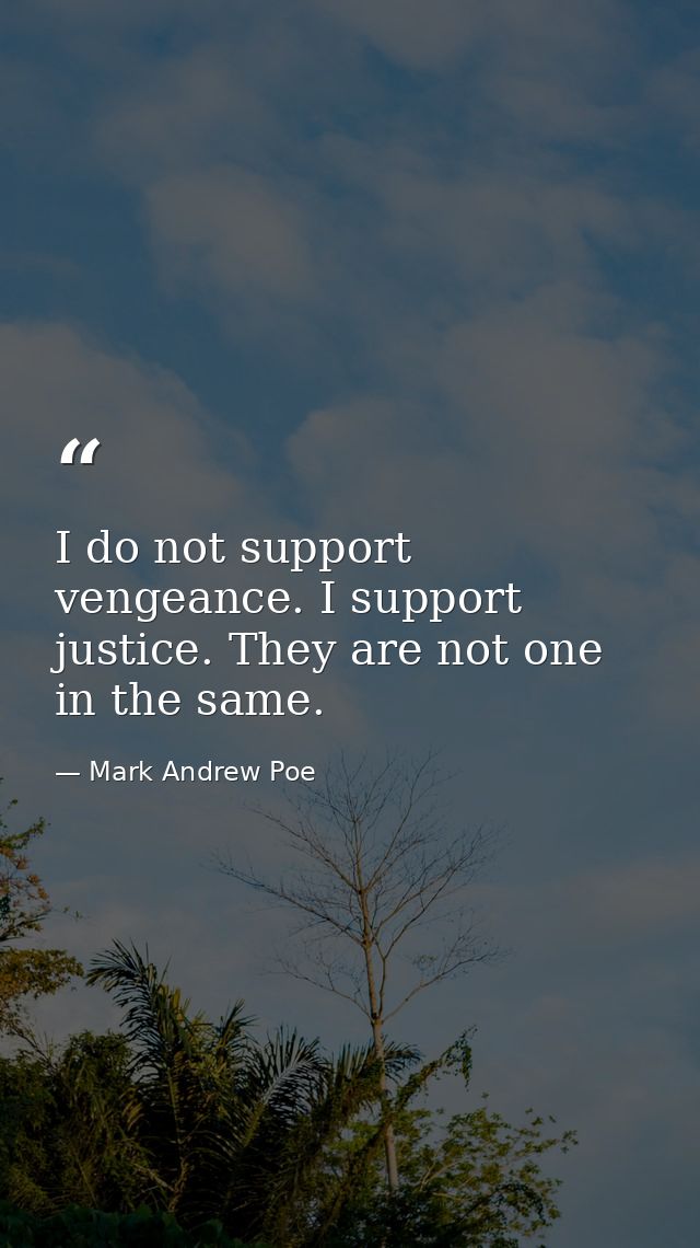 I do not support vengeance. I support justice. They are not one in the same. — Mark Andrew Poe
