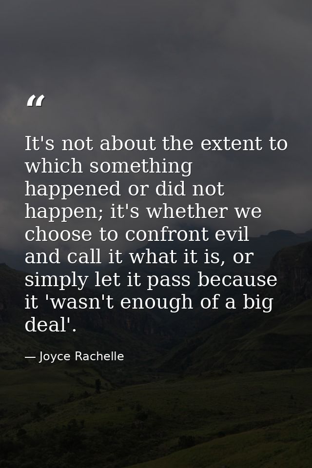 It's not about the extent to which something happened or did not happen; it's whether we choose to confront evil and cal — Joyce Rachelle