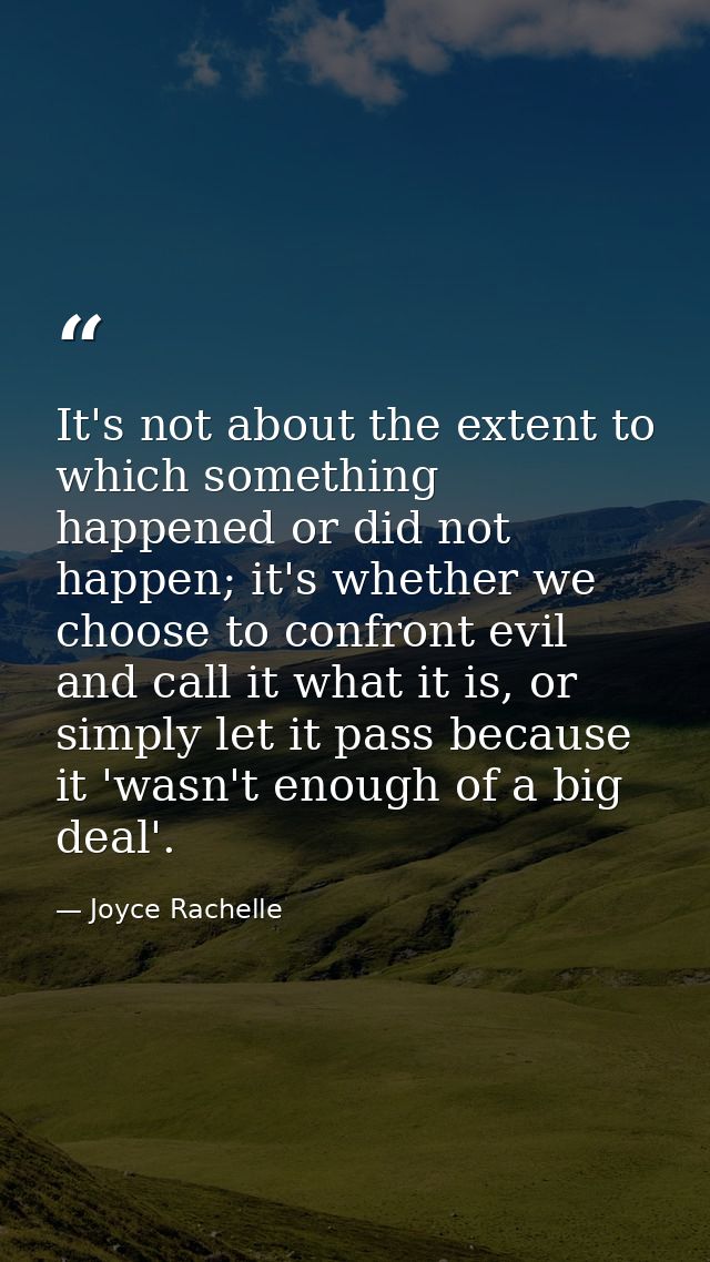 It's not about the extent to which something happened or did not happen; it's whether we choose to confront evil and cal — Joyce Rachelle