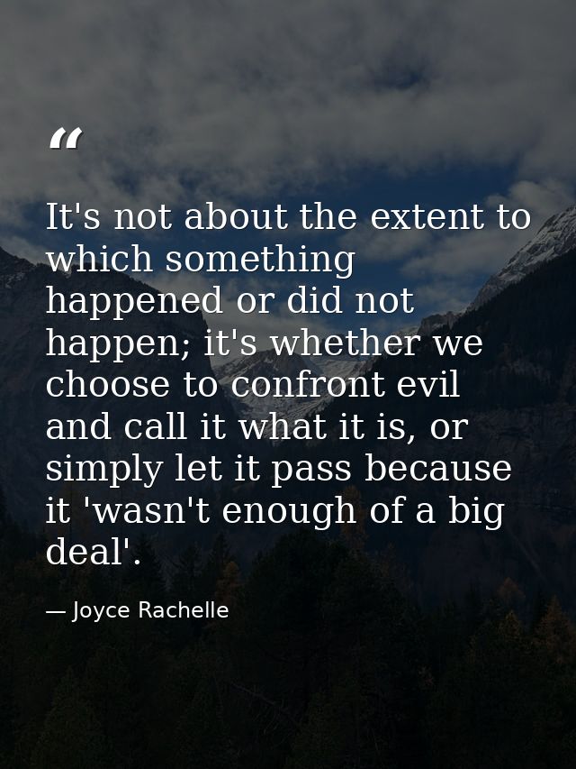 It's not about the extent to which something happened or did not happen; it's whether we choose to confront evil and cal — Joyce Rachelle