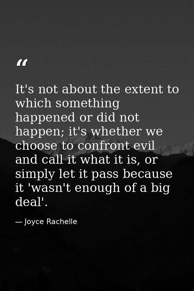 It's not about the extent to which something happened or did not happen; it's whether we choose to confront evil and cal — Joyce Rachelle