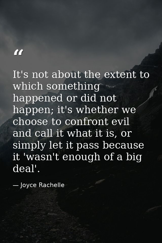 It's not about the extent to which something happened or did not happen; it's whether we choose to confront evil and cal — Joyce Rachelle