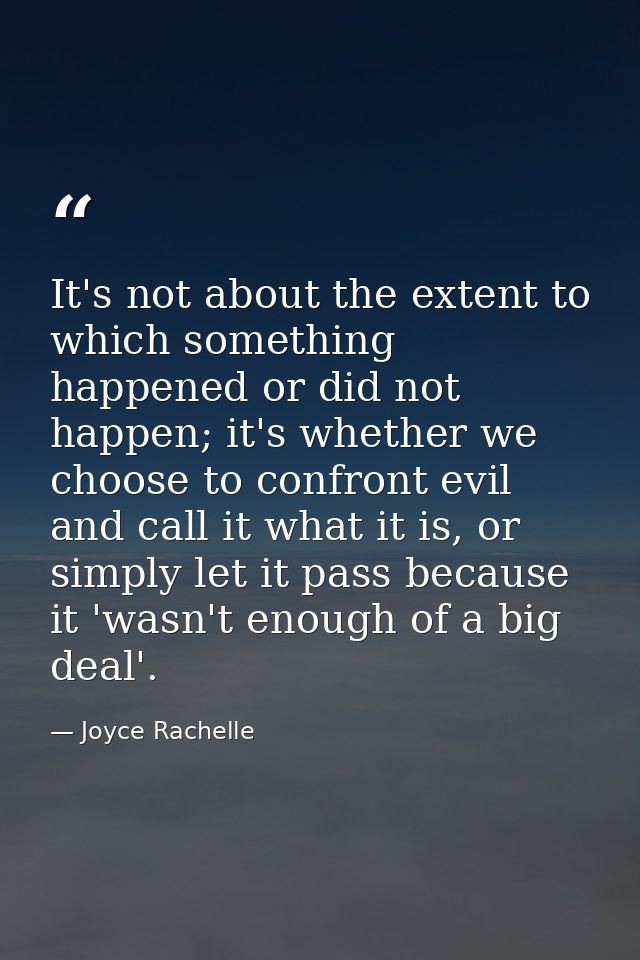 It's not about the extent to which something happened or did not happen; it's whether we choose to confront evil and cal — Joyce Rachelle