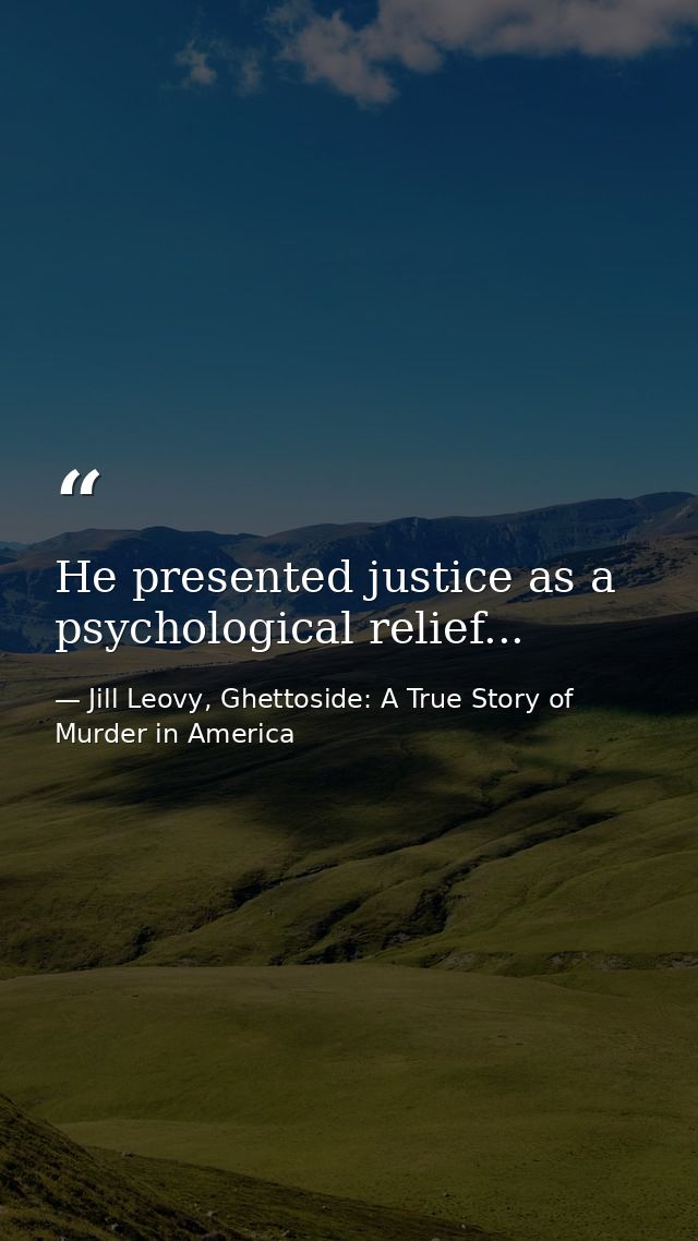 He presented justice as a psychological relief... — Jill Leovy, Ghettoside: A True Story of Murder in America