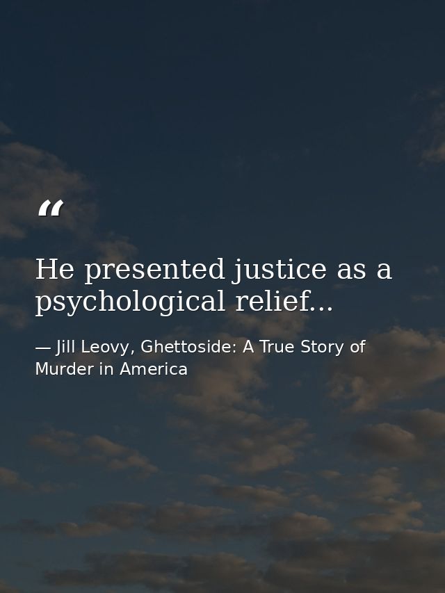 He presented justice as a psychological relief... — Jill Leovy, Ghettoside: A True Story of Murder in America