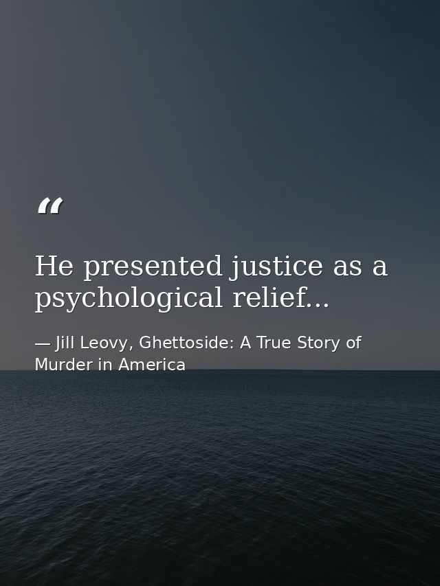 He presented justice as a psychological relief... — Jill Leovy, Ghettoside: A True Story of Murder in America