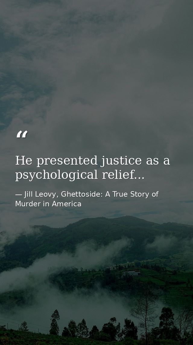 He presented justice as a psychological relief... — Jill Leovy, Ghettoside: A True Story of Murder in America