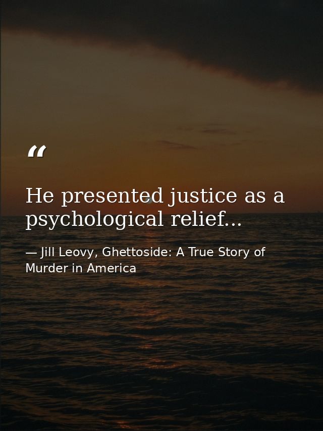 He presented justice as a psychological relief... — Jill Leovy, Ghettoside: A True Story of Murder in America