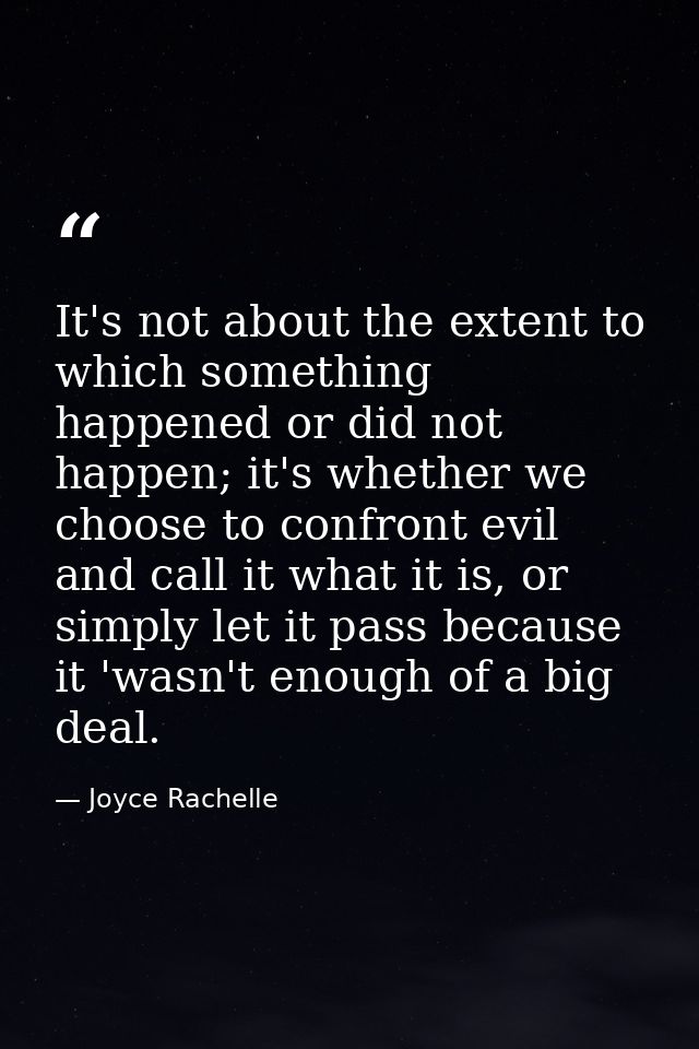 It's not about the extent to which something happened or did not happen; it's whether we choose to confront evil and cal — Joyce Rachelle