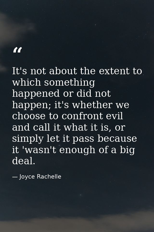 It's not about the extent to which something happened or did not happen; it's whether we choose to confront evil and cal — Joyce Rachelle