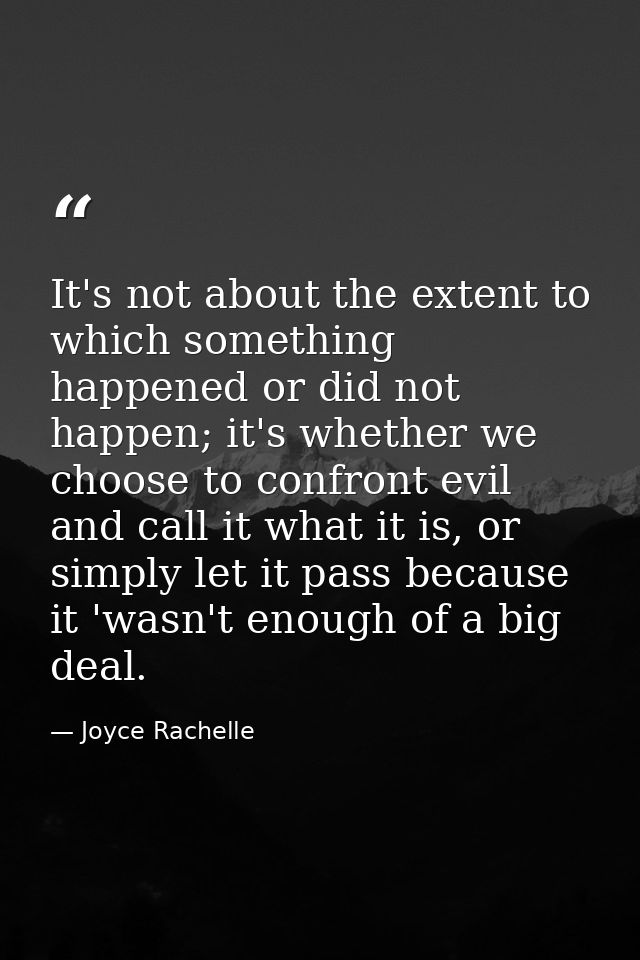 It's not about the extent to which something happened or did not happen; it's whether we choose to confront evil and cal — Joyce Rachelle