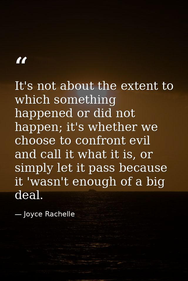 It's not about the extent to which something happened or did not happen; it's whether we choose to confront evil and cal — Joyce Rachelle