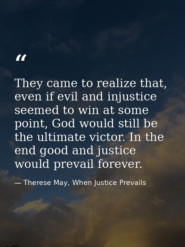 They came to realize that, even if evil and injustice seemed to win at some point, God would still be the ultimate victo — Therese May, When Justice Prevails