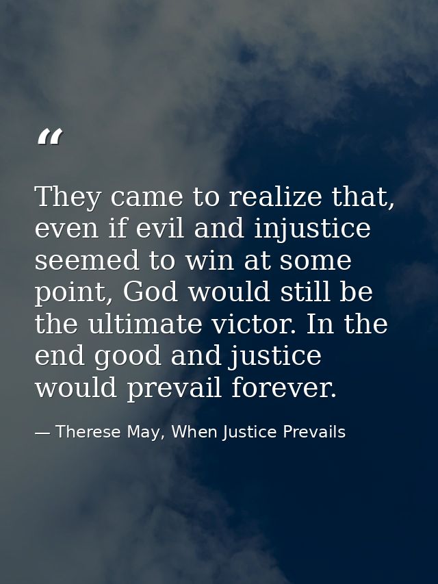They came to realize that, even if evil and injustice seemed to win at some point, God would still be the ultimate victo — Therese May, When Justice Prevails