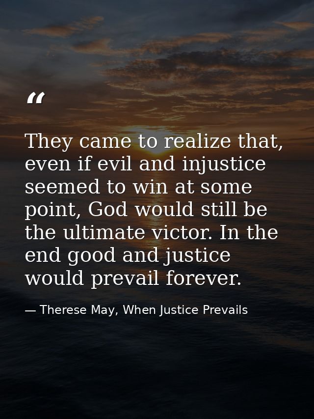 They came to realize that, even if evil and injustice seemed to win at some point, God would still be the ultimate victo — Therese May, When Justice Prevails