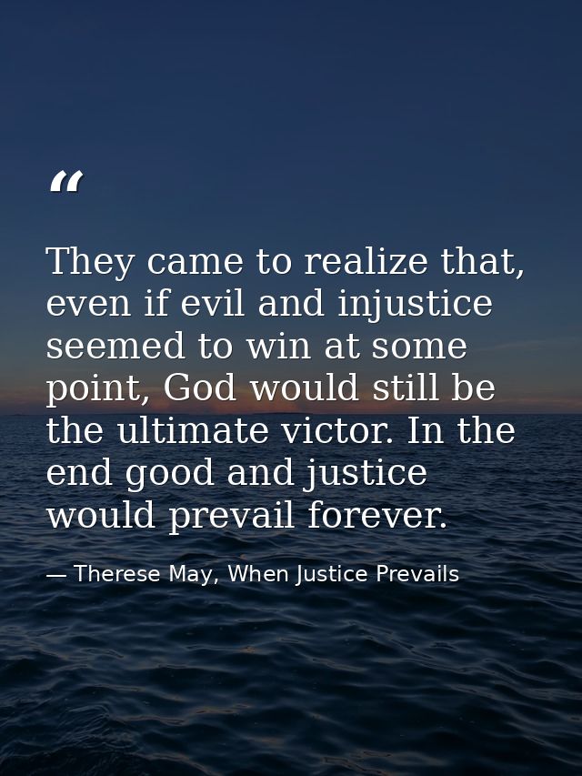 They came to realize that, even if evil and injustice seemed to win at some point, God would still be the ultimate victo — Therese May, When Justice Prevails