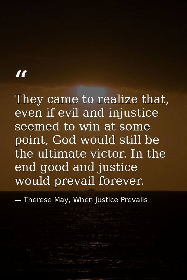 They came to realize that, even if evil and injustice seemed to win at some point, God would still be the ultimate victo — Therese May, When Justice Prevails