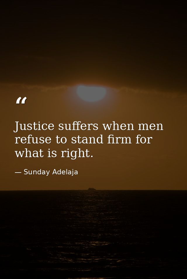 Justice suffers when men refuse to stand firm for what is right. — Sunday Adelaja