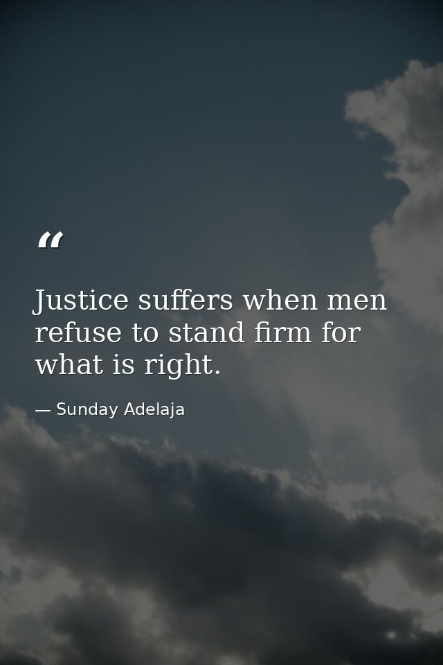 Justice suffers when men refuse to stand firm for what is right. — Sunday Adelaja