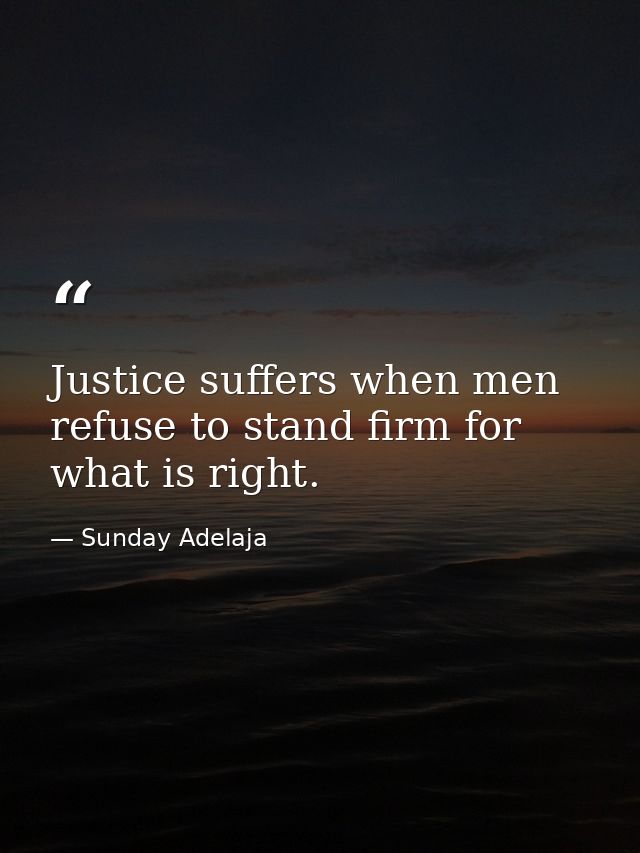 Justice suffers when men refuse to stand firm for what is right. — Sunday Adelaja