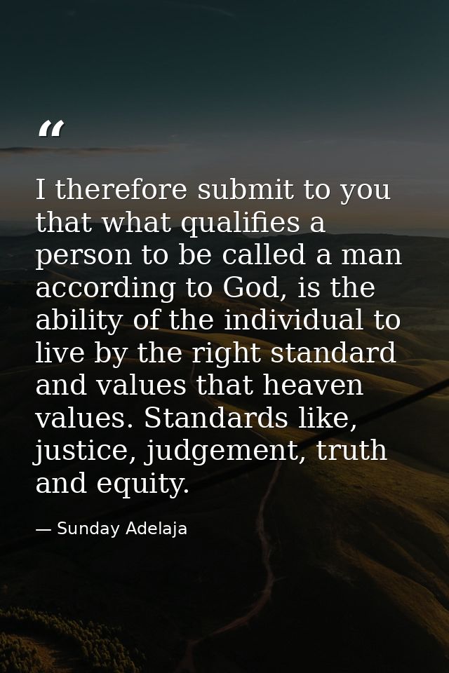 I therefore submit to you that what qualifies a person to be called a man according to God, is the ability of the indivi — Sunday Adelaja