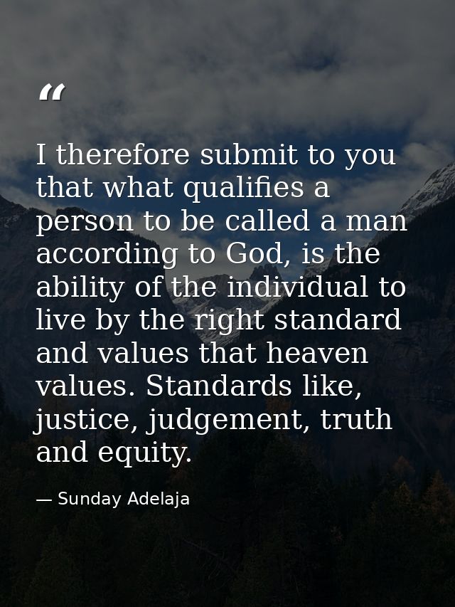 I therefore submit to you that what qualifies a person to be called a man according to God, is the ability of the indivi — Sunday Adelaja