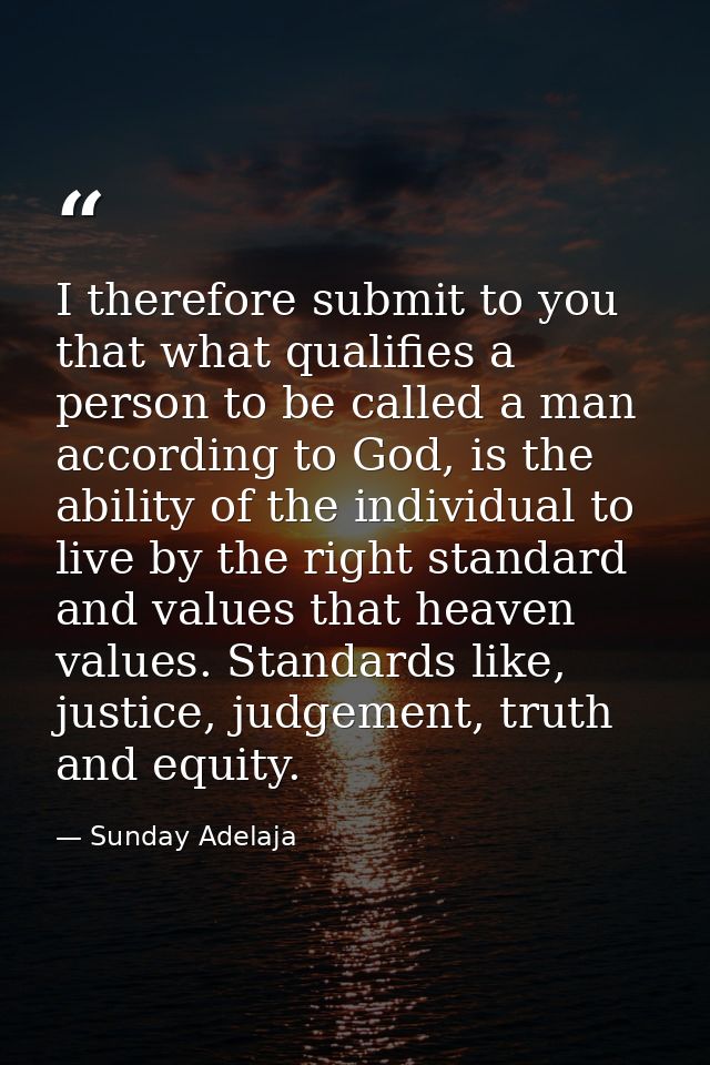 I therefore submit to you that what qualifies a person to be called a man according to God, is the ability of the indivi — Sunday Adelaja