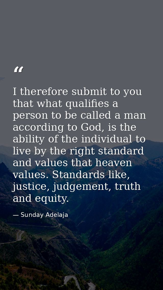 I therefore submit to you that what qualifies a person to be called a man according to God, is the ability of the indivi — Sunday Adelaja