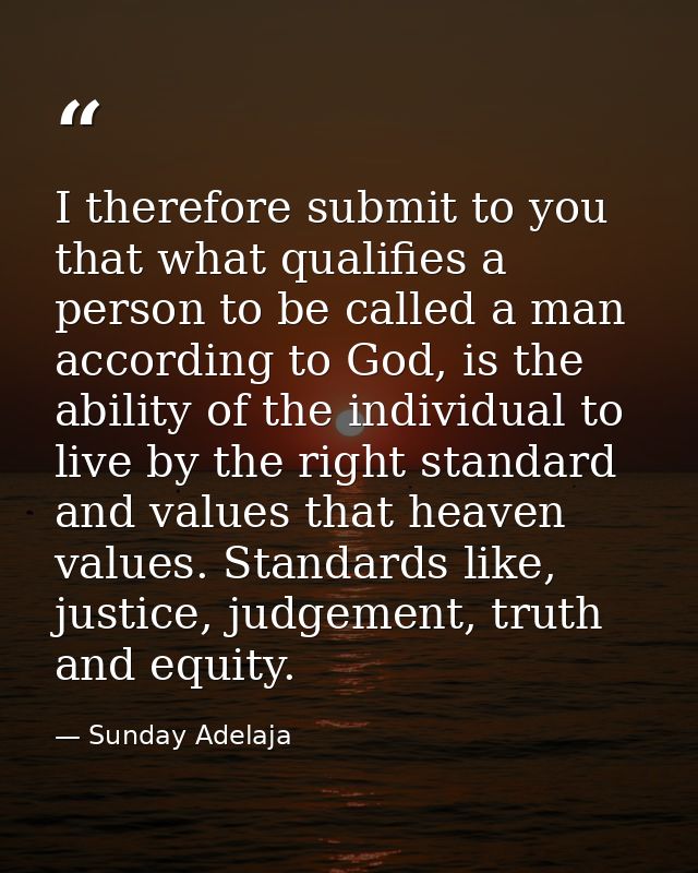 I therefore submit to you that what qualifies a person to be called a man according to God, is the ability of the indivi — Sunday Adelaja