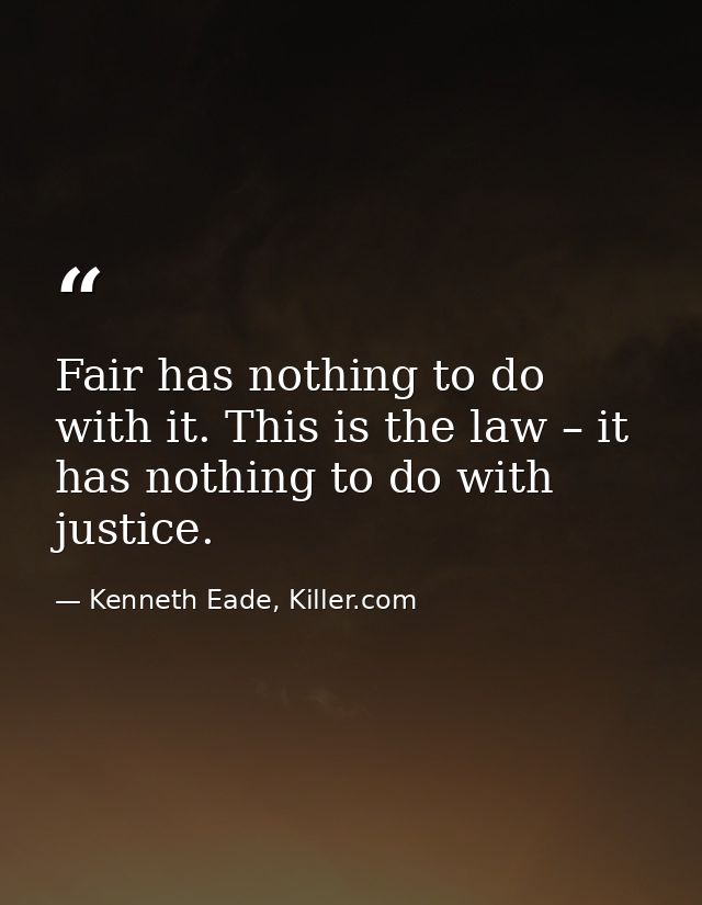 Fair has nothing to do with it. This is the law – it has nothing to do with justice. — Kenneth Eade, Killer.com