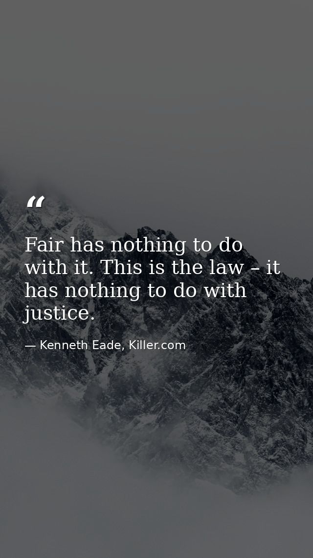 Fair has nothing to do with it. This is the law – it has nothing to do with justice. — Kenneth Eade, Killer.com