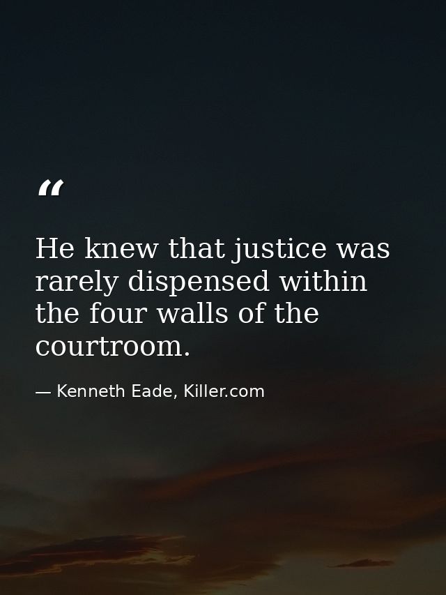 He knew that justice was rarely dispensed within the four walls of the courtroom. — Kenneth Eade, Killer.com