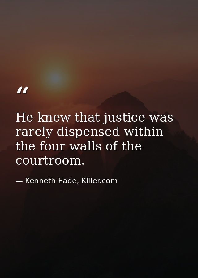 He knew that justice was rarely dispensed within the four walls of the courtroom. — Kenneth Eade, Killer.com