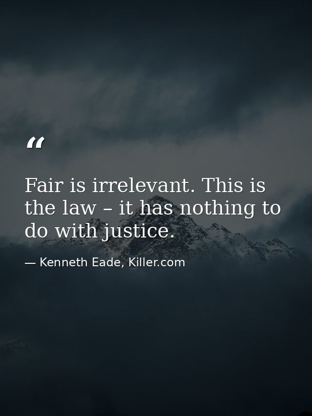 Fair is irrelevant. This is the law – it has nothing to do with justice. — Kenneth Eade, Killer.com
