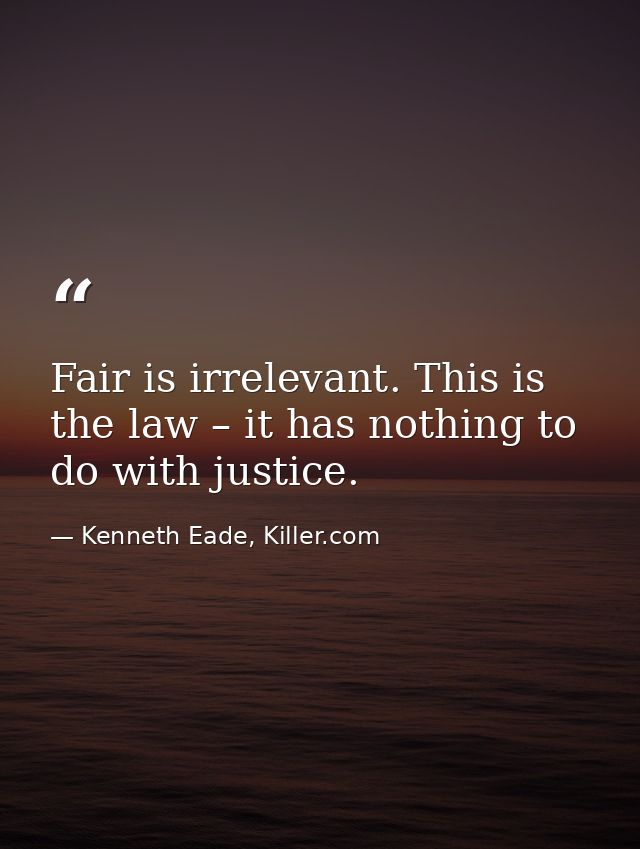 Fair is irrelevant. This is the law – it has nothing to do with justice. — Kenneth Eade, Killer.com