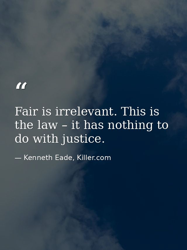 Fair is irrelevant. This is the law – it has nothing to do with justice. — Kenneth Eade, Killer.com