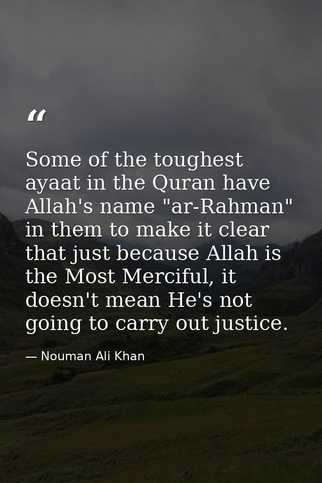 Some of the toughest ayaat in the Quran have Allah's name "ar-Rahman" in them to make it clear that just because Allah i — Nouman Ali Khan