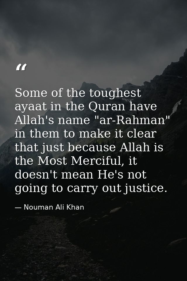 Some of the toughest ayaat in the Quran have Allah's name "ar-Rahman" in them to make it clear that just because Allah i — Nouman Ali Khan
