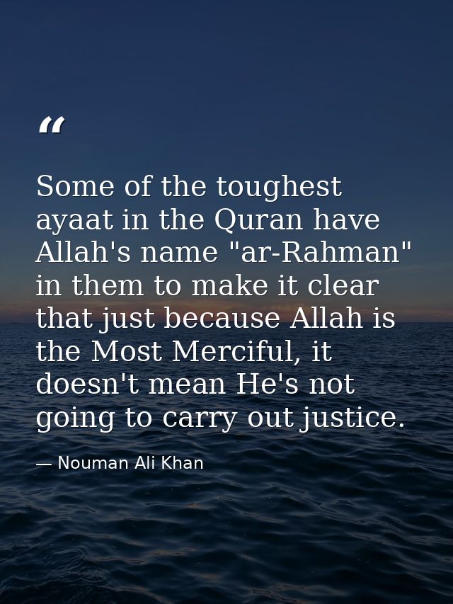 Some of the toughest ayaat in the Quran have Allah's name "ar-Rahman" in them to make it clear that just because Allah i — Nouman Ali Khan