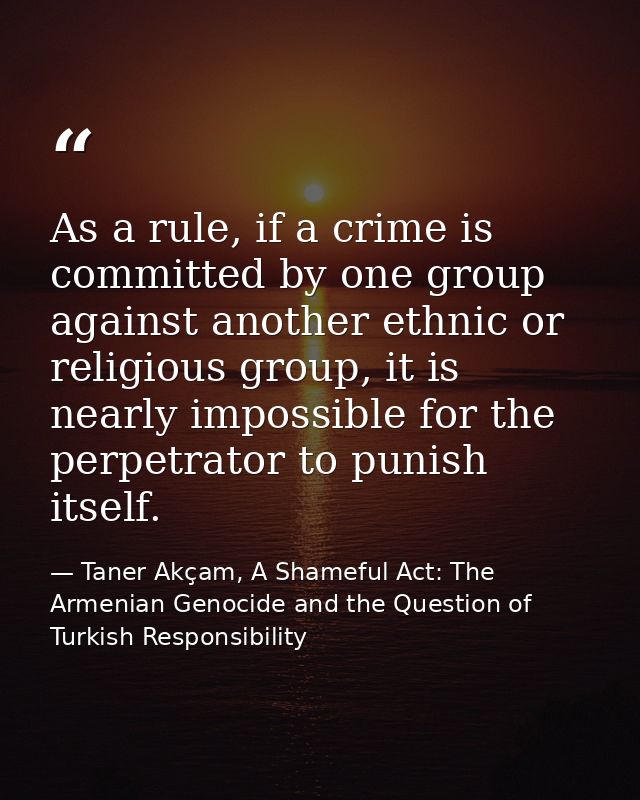 As a rule, if a crime is committed by one group against another ethnic or religious group, it is nearly impossible for t — Taner Akçam, A Shameful Act: The Armenian Genocide and the Question of Turkish Responsibility