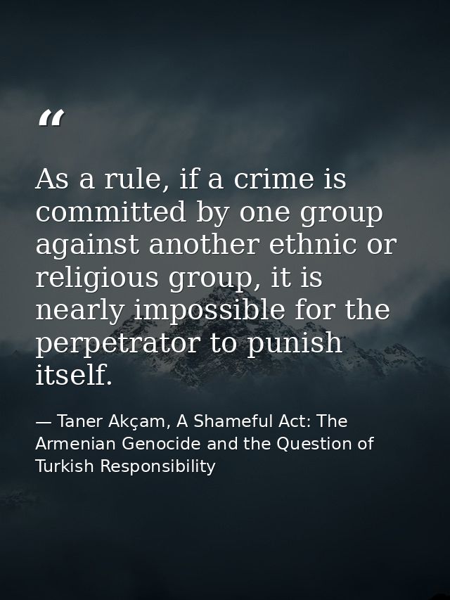 As a rule, if a crime is committed by one group against another ethnic or religious group, it is nearly impossible for t — Taner Akçam, A Shameful Act: The Armenian Genocide and the Question of Turkish Responsibility