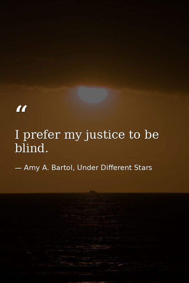 I prefer my justice to be blind. — Amy A. Bartol, Under Different Stars