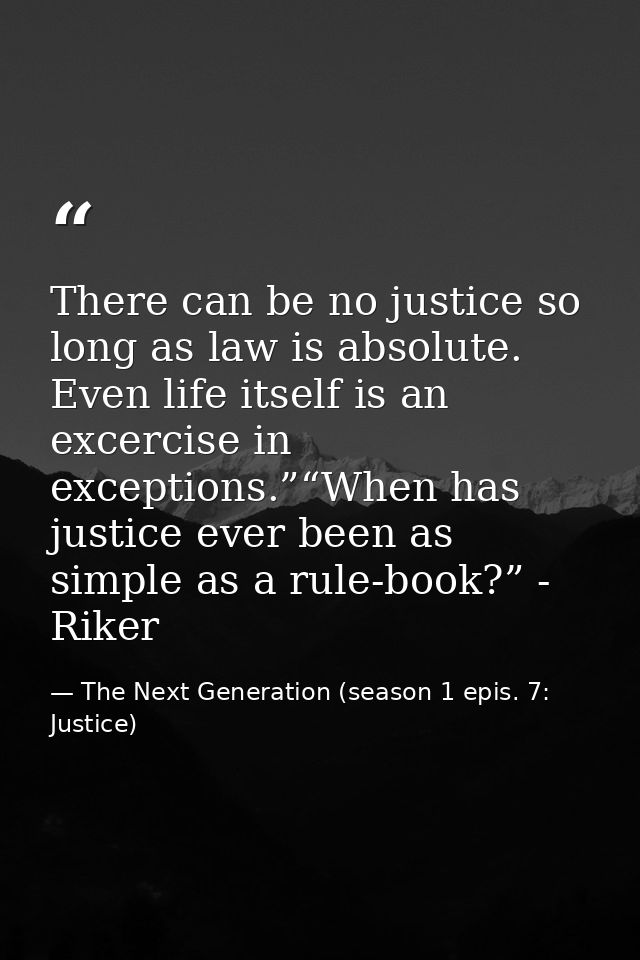 There can be no justice so long as law is absolute. Even life itself is an excercise in exceptions.”“When has justice ev — The Next Generation (season 1 epis. 7: Justice)
