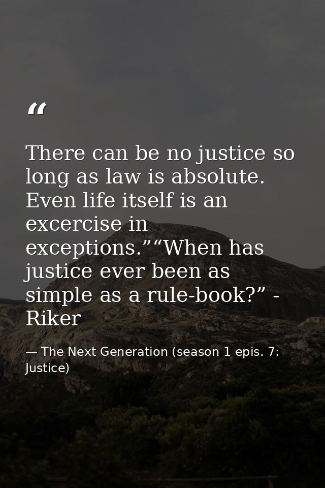 There can be no justice so long as law is absolute. Even life itself is an excercise in exceptions.”“When has justice ev — The Next Generation (season 1 epis. 7: Justice)