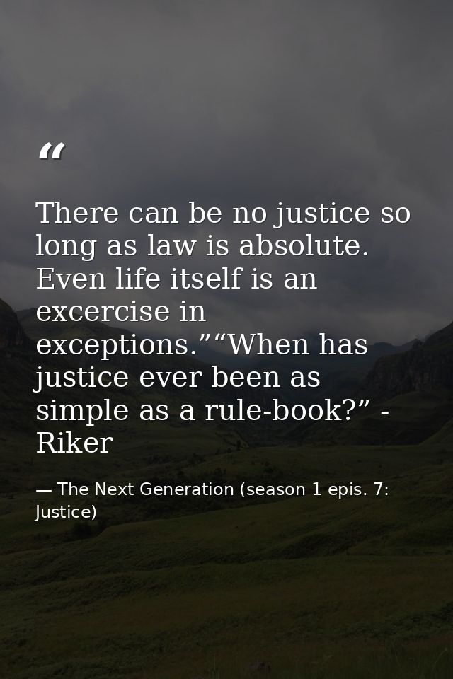 There can be no justice so long as law is absolute. Even life itself is an excercise in exceptions.”“When has justice ev — The Next Generation (season 1 epis. 7: Justice)