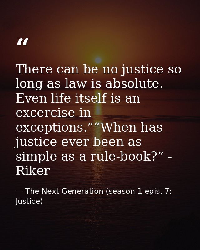 There can be no justice so long as law is absolute. Even life itself is an excercise in exceptions.”“When has justice ev — The Next Generation (season 1 epis. 7: Justice)