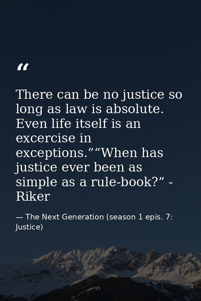There can be no justice so long as law is absolute. Even life itself is an excercise in exceptions.”“When has justice ev — The Next Generation (season 1 epis. 7: Justice)