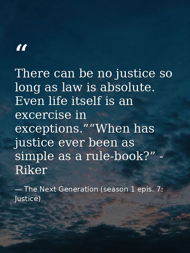 There can be no justice so long as law is absolute. Even life itself is an excercise in exceptions.”“When has justice ev — The Next Generation (season 1 epis. 7: Justice)