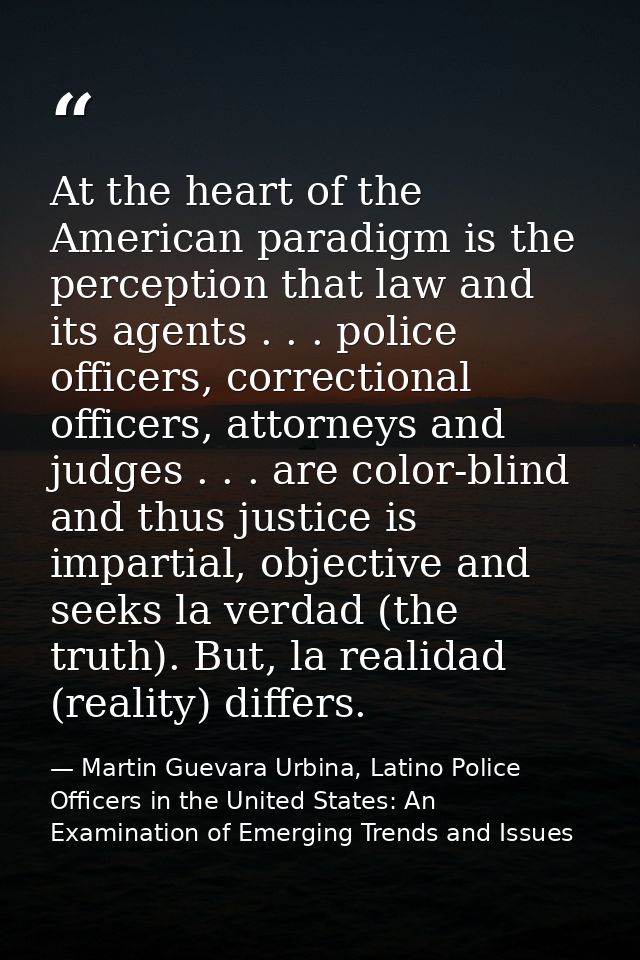 At the heart of the American paradigm is the perception that law and its agents . . . police officers, correctional offi — Martin Guevara Urbina, Latino Police Officers in the United States: An Examination of Emerging Trends and Issues