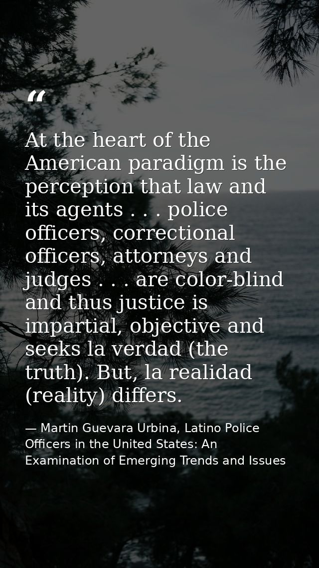 At the heart of the American paradigm is the perception that law and its agents . . . police officers, correctional offi — Martin Guevara Urbina, Latino Police Officers in the United States: An Examination of Emerging Trends and Issues